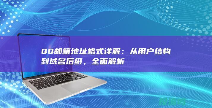 QQ邮箱地址格式详解：从用户结构到域名后缀，全面解析