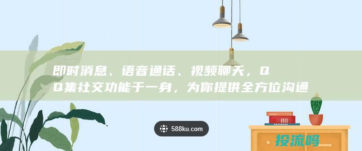 即时消息、语音通话、视频聊天，QQ 集社交功能于一身，为你提供全方位沟通体验。