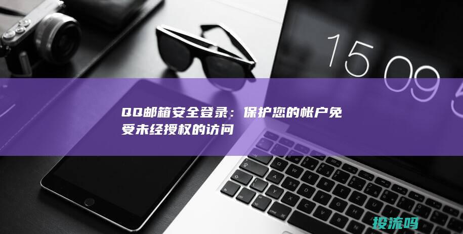 QQ 邮箱安全登录：保护您的帐户免受未经授权的访问