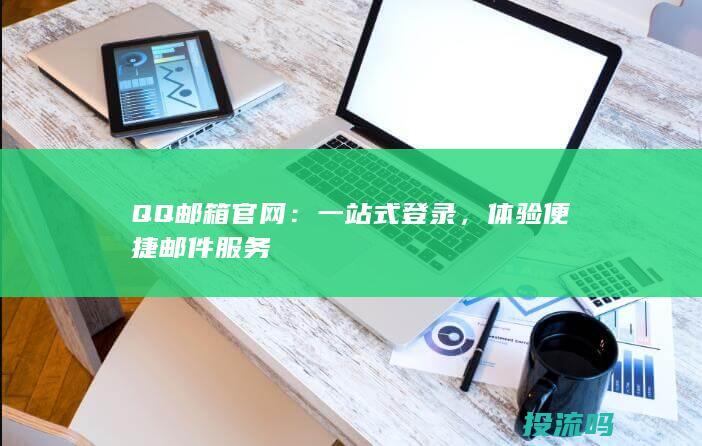 QQ邮箱官网：一站式登录，体验便捷邮件服务