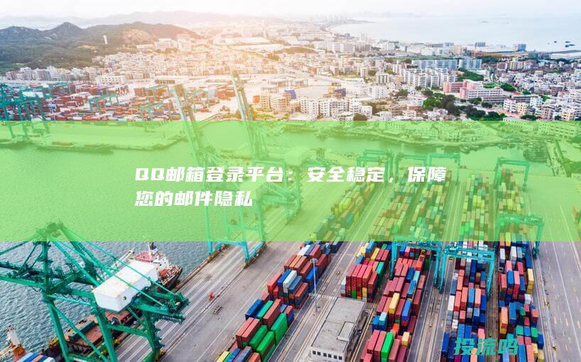 QQ邮箱登录平台：安全稳定，保障您的邮件隐私