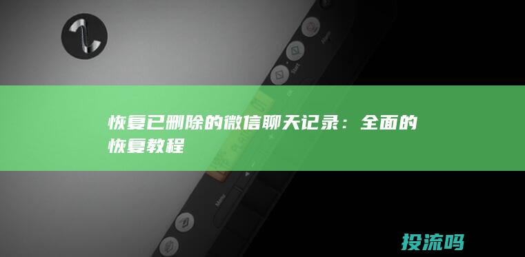 恢复已删除的微信聊天记录：全面的恢复教程