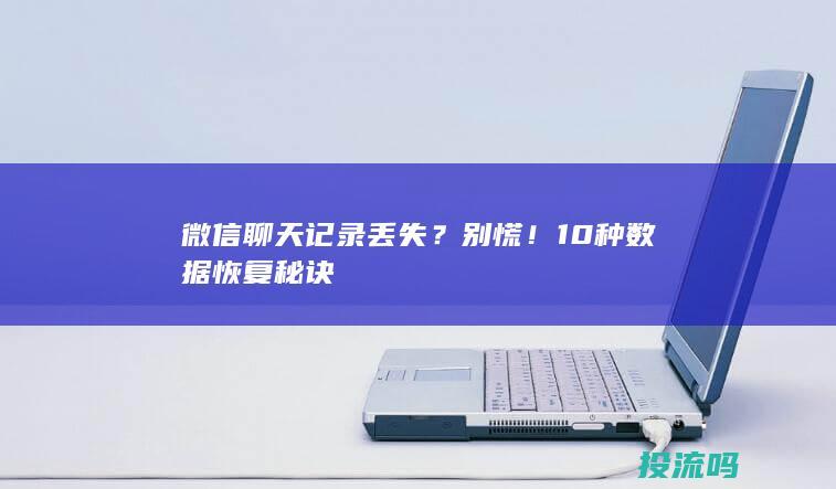 微信聊天记录丢失？别慌！10种数据恢复秘诀