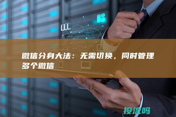 微信分身大法：无需切换，同时管理多个微信