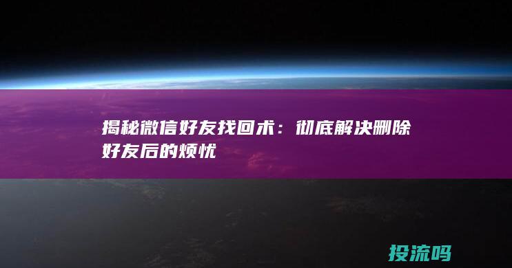 揭秘微信好友找回术：彻底解决删除好友后的烦忧