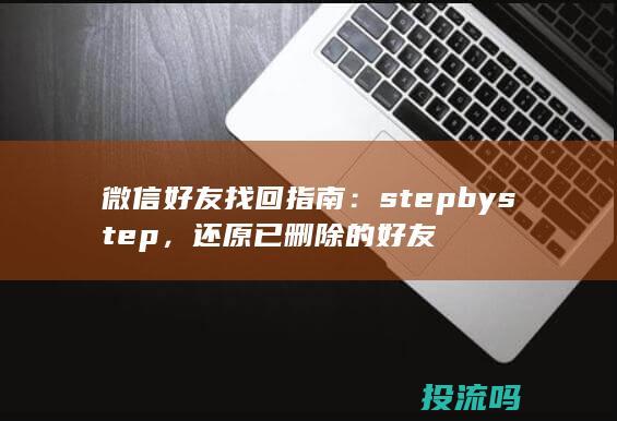 微信好友找回指南：step by step，还原已删除的好友