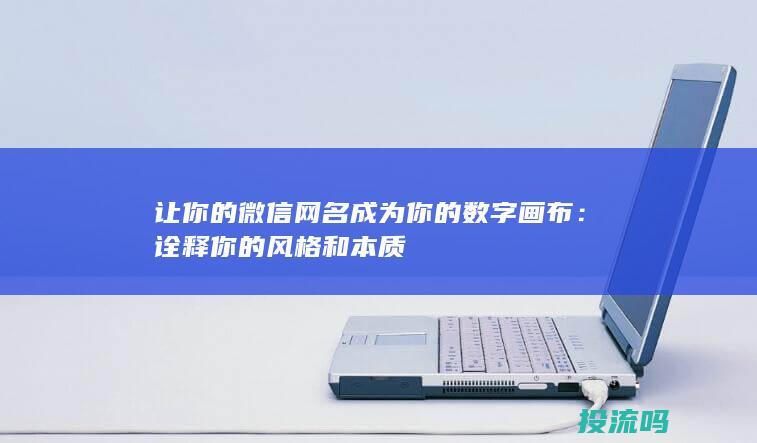 让你的微信网名成为你的数字画布：诠释你的风格和本质