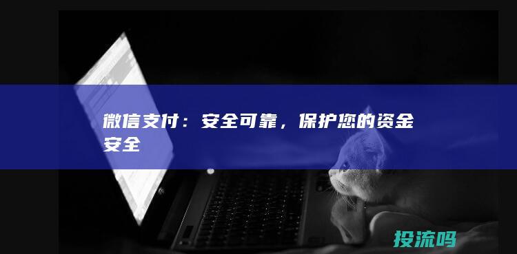 微信支付：安全可靠，保护您的资金安全