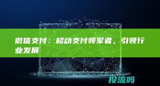 微信支付：移动支付领军者，引领行业发展