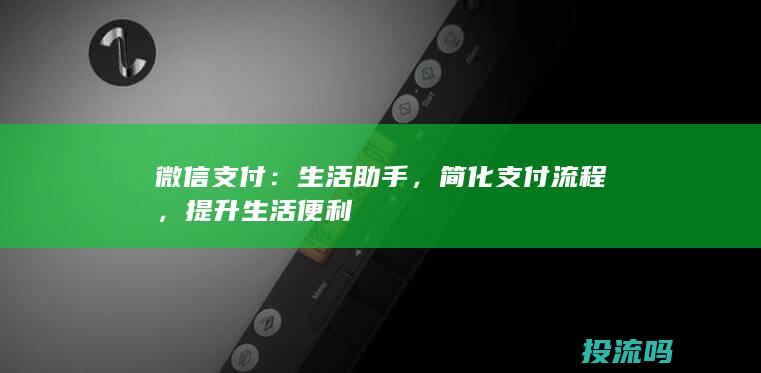 微信支付：生活助手，简化支付流程，提升生活便利