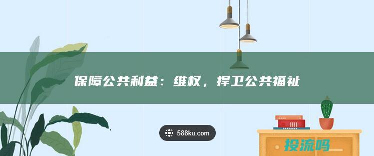 保障公共利益：维权，捍卫公共福祉