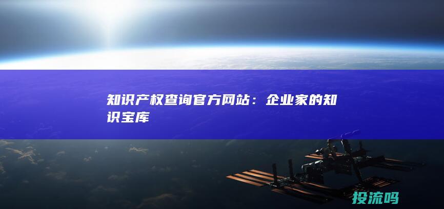 知识产权查询官方网站：企业家的知识宝库