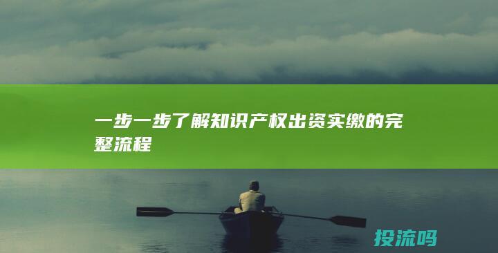 一步一步了解知识产权出资实缴的完整流程