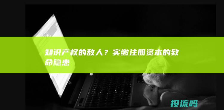 知识产权的敌人？实缴注册资本的致命隐患