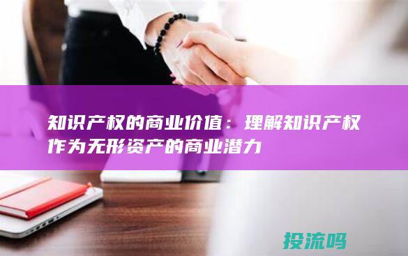 知识产权的商业价值：理解知识产权作为无形资产的商业潜力