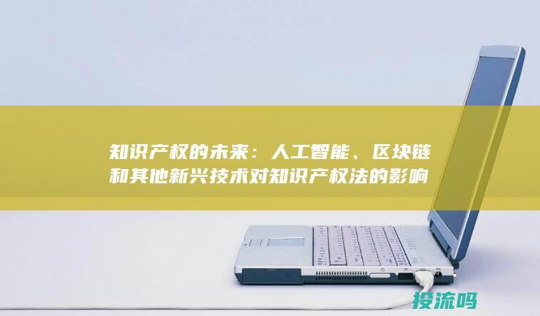 知识产权的未来：人工智能、区块链和其他新兴技术对知识产权法的影响