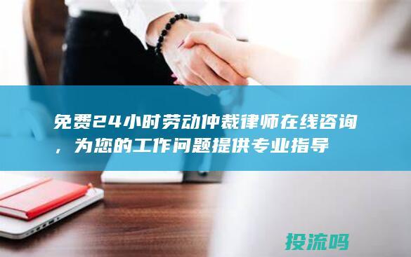 免费 24 小时劳动仲裁律师在线咨询，为您的工作问题提供专业指导