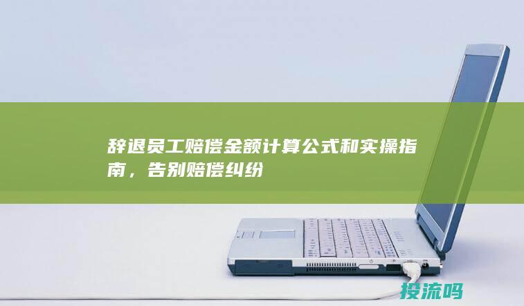 辞退员工赔偿金额计算公式和实操指南，告别赔偿纠纷