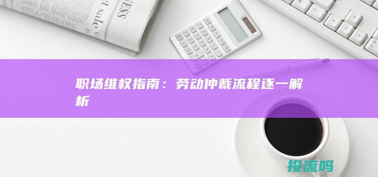 职场维权指南：劳动仲裁流程逐一解析