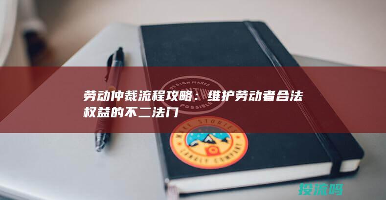 劳动仲裁流程攻略：维护劳动者合法权益的不二法门