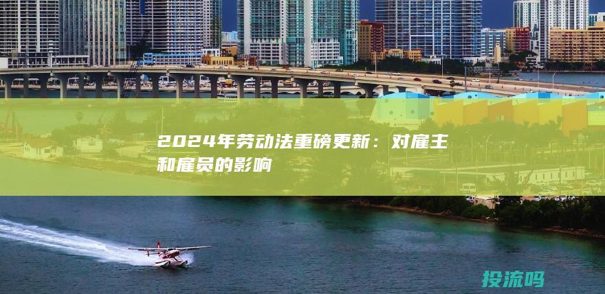 2024年劳动法重磅更新：对雇主和雇员的影响