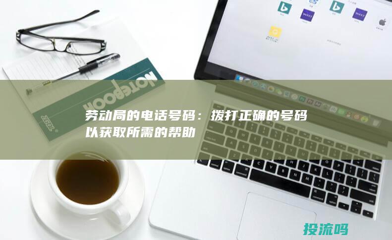 劳动局的电话号码：拨打正确的号码以获取所需的帮助