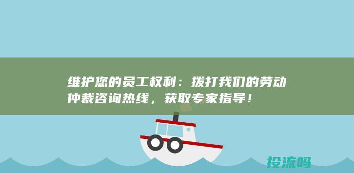 维护您的员工权利：拨打我们的劳动仲裁咨询热线，获取专家指导！