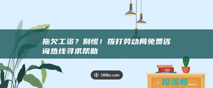 拖欠工资？别慌！拨打劳动局免费咨询热线寻求帮助