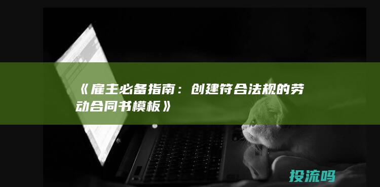 《雇主必备指南：创建符合法规的劳动合同书模板》