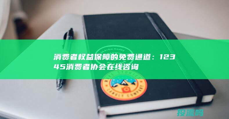 消费者权益保障的免费通道：12345消费者协会在线咨询