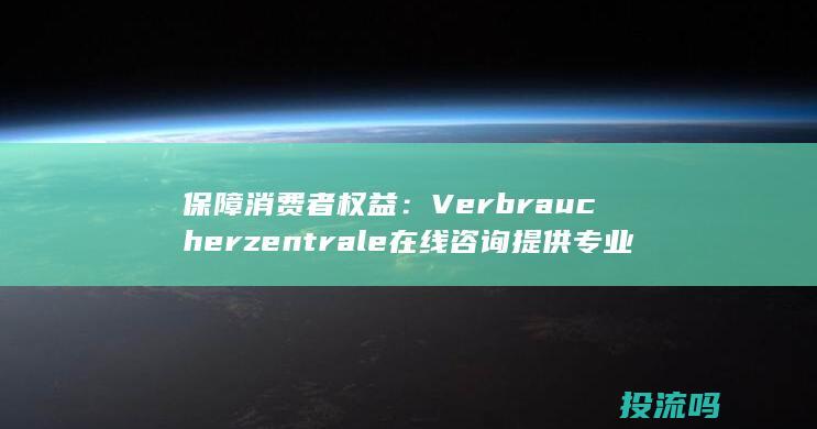 保障消费者权益： Verbraucherzentrale 在线咨询提供专业指导