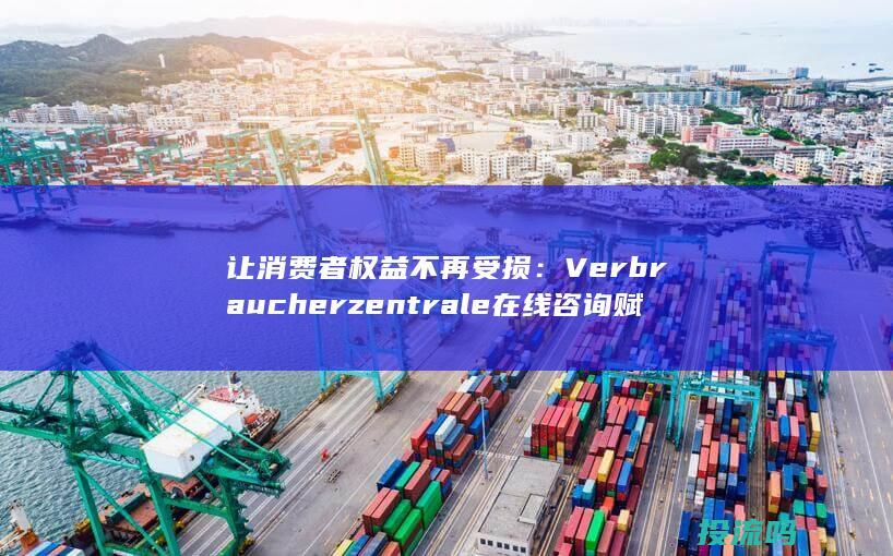 让消费者权益不再受损： Verbraucherzentrale 在线咨询赋能消费者