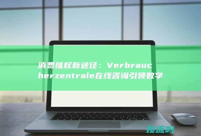 消费维权新途径： Verbraucherzentrale 在线咨询引领数字时代