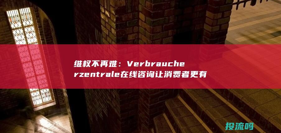 维权不再难： Verbraucherzentrale 在线咨询让消费者更有底气