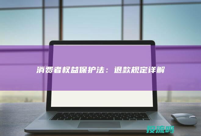 消费者权益保护法：退款规定详解