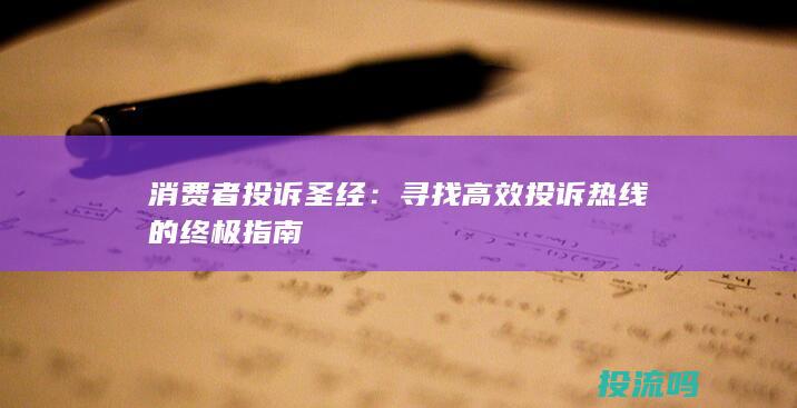 消费者投诉圣经：寻找高效投诉热线的终极指南