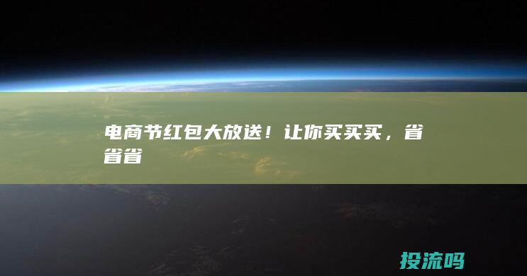 电商节红包大放送！让你买买买，省省省