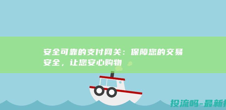 安全可靠的支付网关：保障您的交易安全，让您安心购物