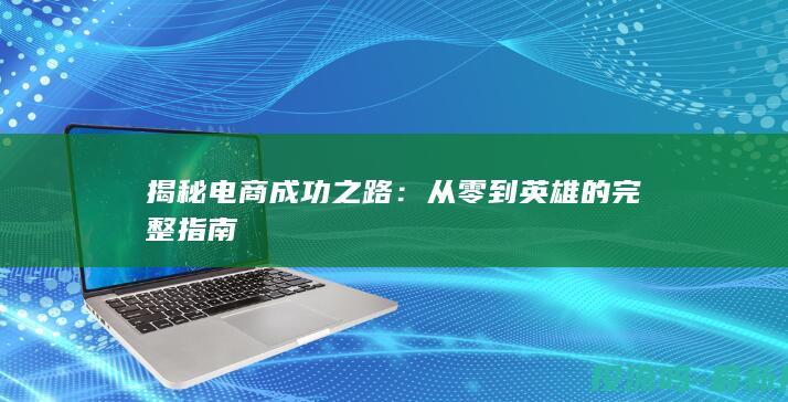 揭秘电商成功之路：从零到英雄的完整指南