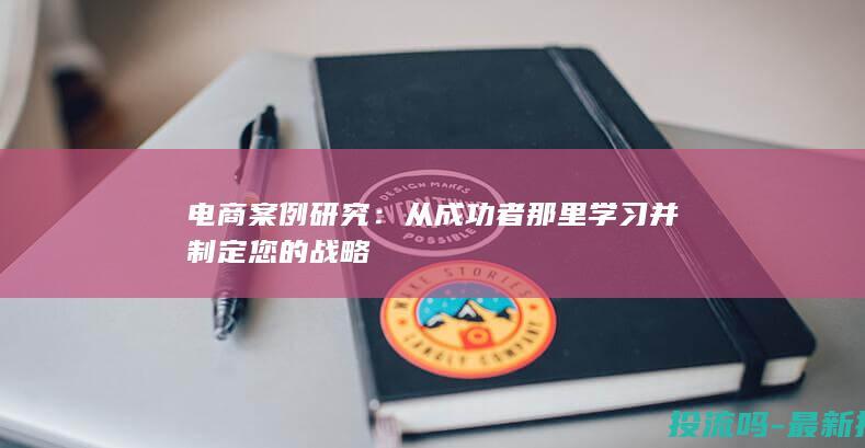 电商案例研究：从成功者那里学习并制定您的战略