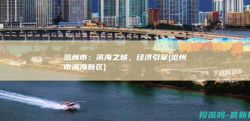 沧州市：滨海之城，经济引擎 (沧州市滨海新区)