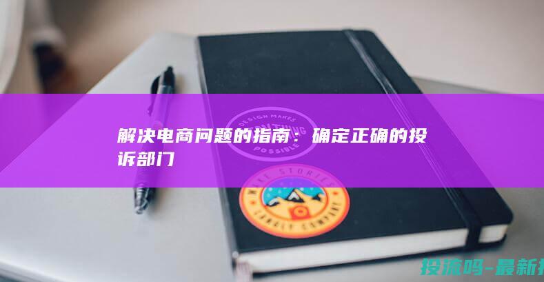 解决电商问题的指南：确定正确的投诉部门