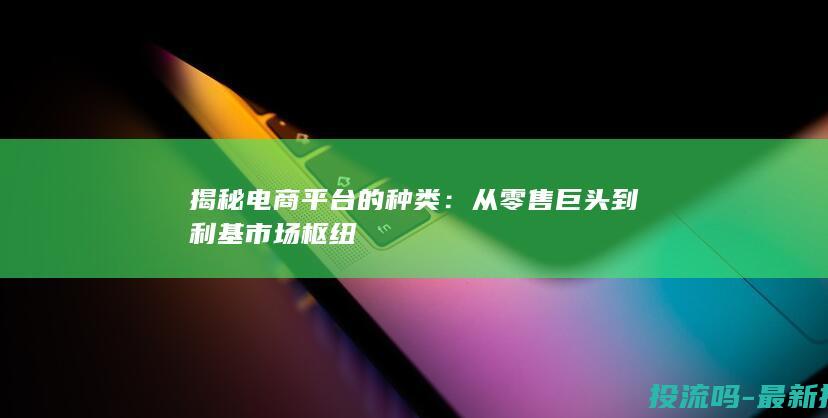 揭秘电商平台的种类：从零售巨头到利基市场枢纽