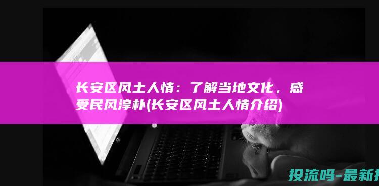 长安区风土人情：了解当地文化，感受民风淳朴 (长安区风土人情介绍)