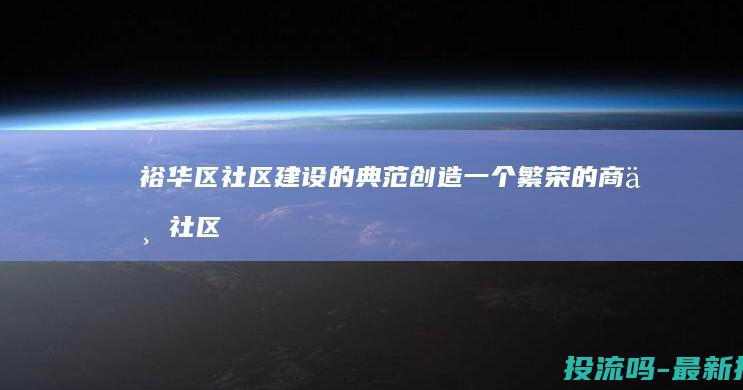 裕华区社区建设的典范：创造一个繁荣的商业社区 (裕华区社区电话)