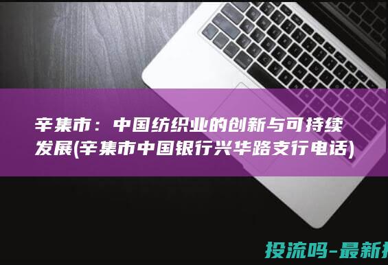 辛集市：中国纺织业的创新与可持续发展 (辛集市中国银行兴华路支行电话)