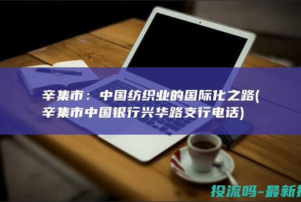 辛集市：中国纺织业的国际化之路 (辛集市中国银行兴华路支行电话)