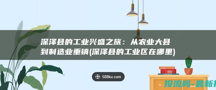 深泽县的工业兴盛之旅：从农业大县到制造业重镇 (深泽县的工业区在哪里)