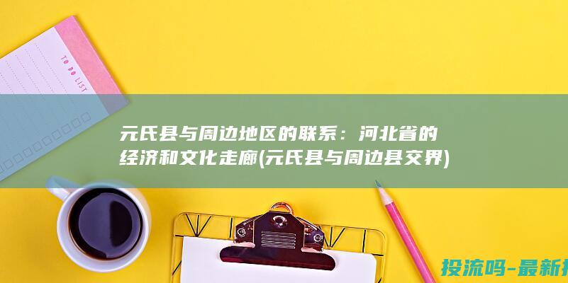 元氏县与周边地区的联系：河北省的经济和文化走廊 (元氏县与周边县交界)