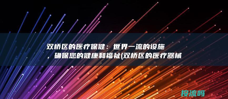 双桥区的医疗保健：世界一流的设施，确保您的健康和福祉 (双桥区的医疗器械公司)